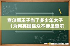 为何英国民众不待见查尔斯 查尔斯王子当了多少年太子