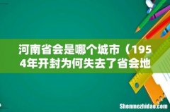 1954年开封为何失去了省会地位的 河南省会是哪个城市