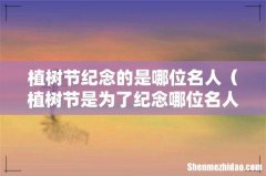 植树节是为了纪念哪位名人 植树节纪念的是哪位名人