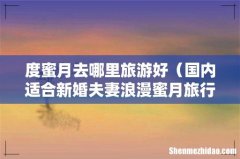 国内适合新婚夫妻浪漫蜜月旅行的地方 度蜜月去哪里旅游好