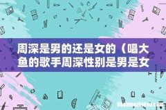 唱大鱼的歌手周深性别是男是女 周深是男的还是女的