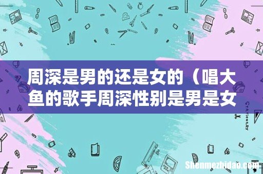 唱大鱼的歌手周深性别是男是女 周深是男的还是女的