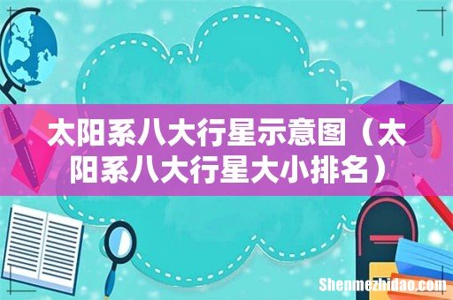 太阳系八大行星大小排名 太阳系八大行星示意图