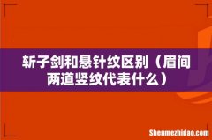 眉间两道竖纹代表什么 斩子剑和悬针纹区别