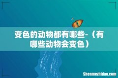 有哪些动物会变色 变色的动物都有哪些-