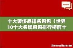 世界10十大名牌包包排行榜前十名 十大奢侈品排名包包