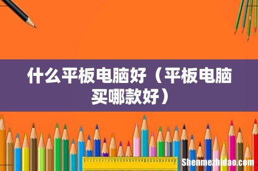 平板电脑买哪款好 什么平板电脑好