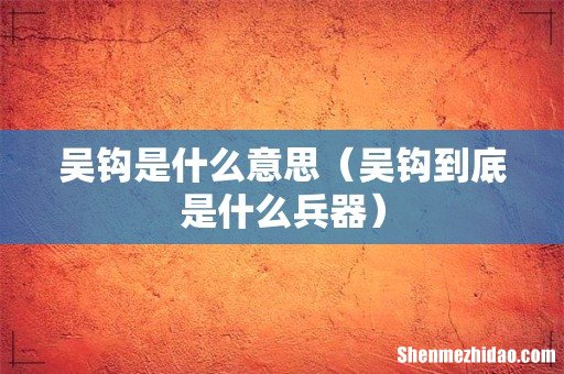 吴钩到底是什么兵器 吴钩是什么意思