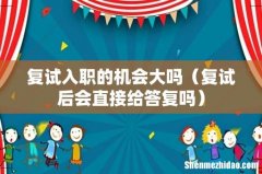 复试后会直接给答复吗 复试入职的机会大吗