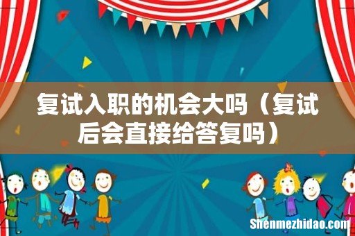 复试后会直接给答复吗 复试入职的机会大吗