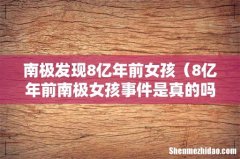 8亿年前南极女孩事件是真的吗 南极发现8亿年前女孩