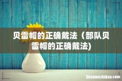 贝雷帽的正确戴法（部队贝雷帽的正确戴法)