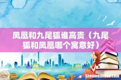九尾狐和凤凰哪个寓意好 凤凰和九尾狐谁高贵