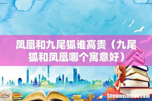 九尾狐和凤凰哪个寓意好 凤凰和九尾狐谁高贵