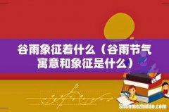 谷雨节气寓意和象征是什么 谷雨象征着什么