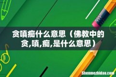 佛教中的贪,嗔,痴,是什么意思 贪嗔痴什么意思