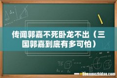 三国郭嘉到底有多可怕 传闻郭嘉不死卧龙不出