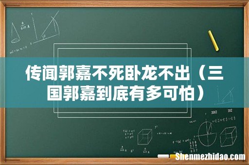 三国郭嘉到底有多可怕 传闻郭嘉不死卧龙不出