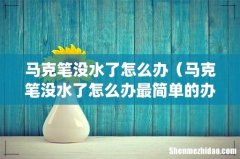 马克笔没水了怎么办（马克笔没水了怎么办最简单的办法)