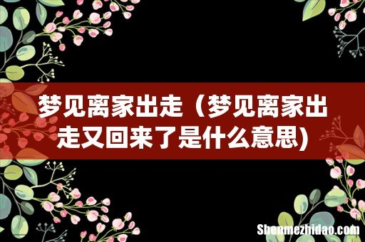 梦见离家出走(梦见离家出走又回来了是什么意思)