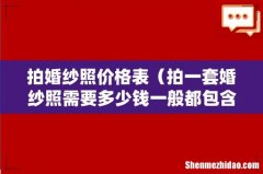 拍一套婚纱照需要多少钱一般都包含什么 拍婚纱照价格表