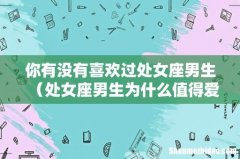 处女座男生为什么值得爱 你有没有喜欢过处女座男生
