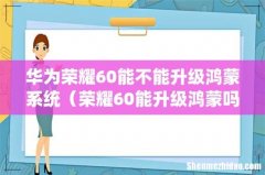 荣耀60能升级鸿蒙吗 华为荣耀60能不能升级鸿蒙系统