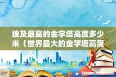 世界最大的金字塔高度 埃及最高的金字塔高度多少米