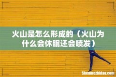 火山为什么会休眠还会喷发 火山是怎么形成的