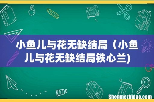小鱼儿与花无缺结局(小鱼儿与花无缺结局铁心兰)