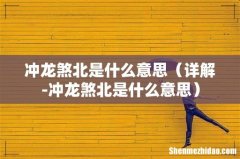 详解-冲龙煞北是什么意思 冲龙煞北是什么意思