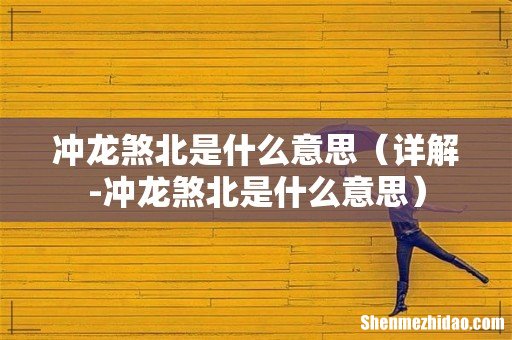 详解-冲龙煞北是什么意思 冲龙煞北是什么意思