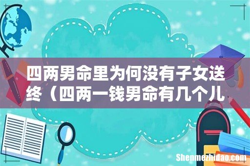 四两一钱男命有几个儿子 四两男命里为何没有子女送终