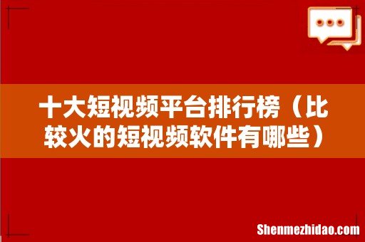 比较火的短视频软件有哪些 十大短视频平台排行榜