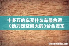 动力足空间大的3台合资车推荐 十多万的车买什么车最合适