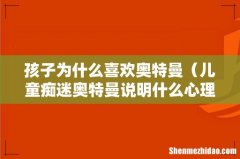 儿童痴迷奥特曼说明什么心理 孩子为什么喜欢奥特曼