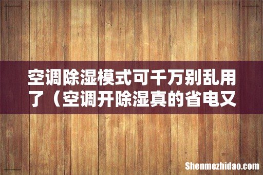 空调开除湿真的省电又舒适吗 空调除湿模式可千万别乱用了