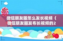 微信朋友圈发布长视频的2个方法 微信朋友圈怎么发长视频