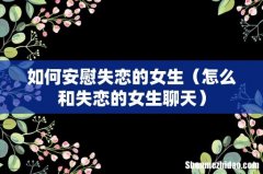怎么和失恋的女生聊天 如何安慰失恋的女生