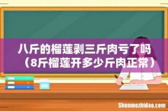 8斤榴莲开多少斤肉正常 八斤的榴莲剥三斤肉亏了吗