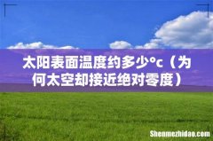 为何太空却接近绝对零度 太阳表面温度约多少°c