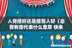 后背有痣代表什么意思 快来看看吧 人背痣好还是痣背人好