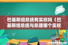 巴基斯坦总统与总理哪个实权大 巴基斯坦总统有实权吗