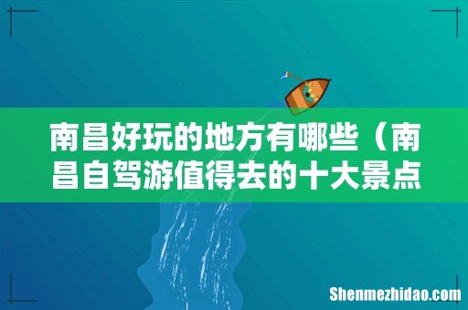 南昌自驾游值得去的十大景点 南昌好玩的地方有哪些