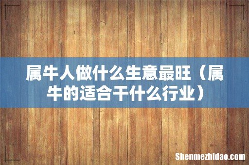 属牛的适合干什么行业 属牛人做什么生意最旺