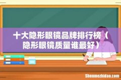 隐形眼镜质量谁最好 十大隐形眼镜品牌排行榜