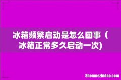 冰箱频繁启动是怎么回事（冰箱正常多久启动一次)