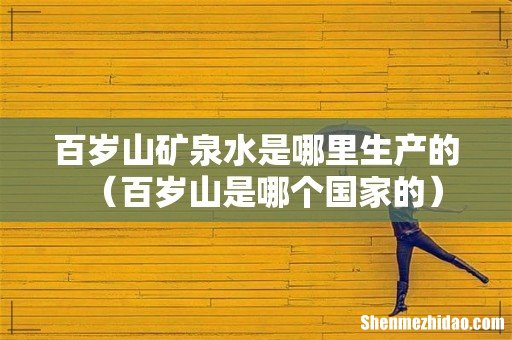 百岁山是哪个国家的 百岁山矿泉水是哪里生产的