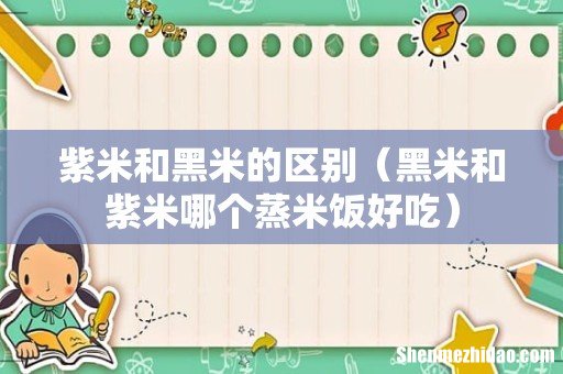 黑米和紫米哪个蒸米饭好吃 紫米和黑米的区别