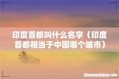 印度首都相当于中国哪个城市 印度首都叫什么名字